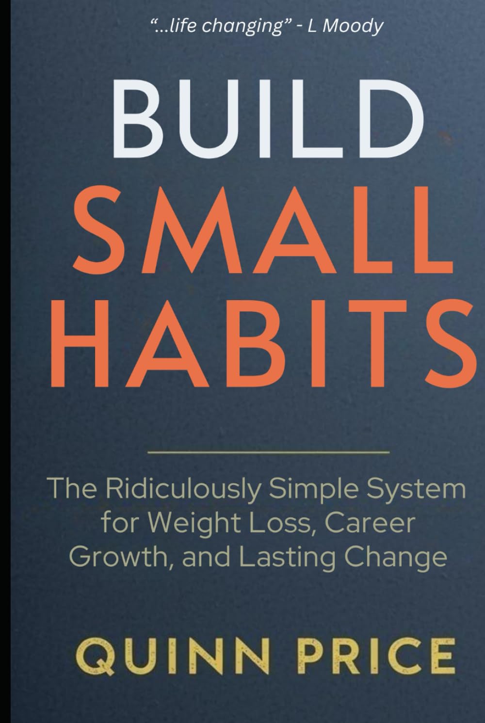 BUILD SMALL HABITS: The Ridiculously Simple System for Weight Loss, Career Growth, and Lasting Change