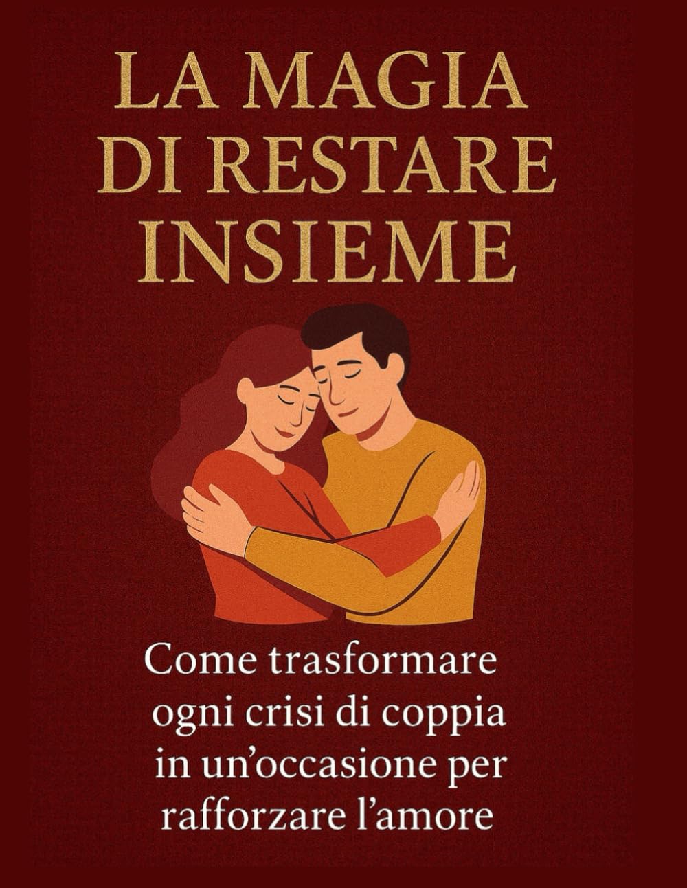 La magia di restare insieme: come trasformare ogni crisi di coppia in un'occasione per rafforzare l'amore