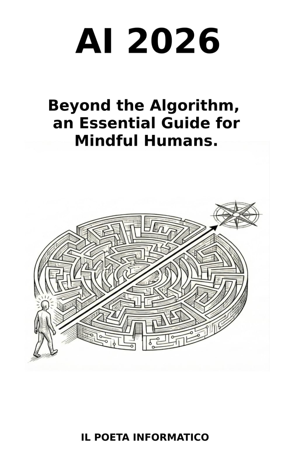 AI 2026.: Beyond the Algorithm, An Essential Guide for Mindful Humans.