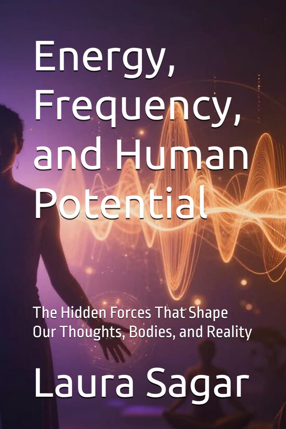 Energy, Frequency, and Human Potential: The Hidden Forces That Shape Our Thoughts, Bodies, and Reality: 3 (Beyond Reality II)
