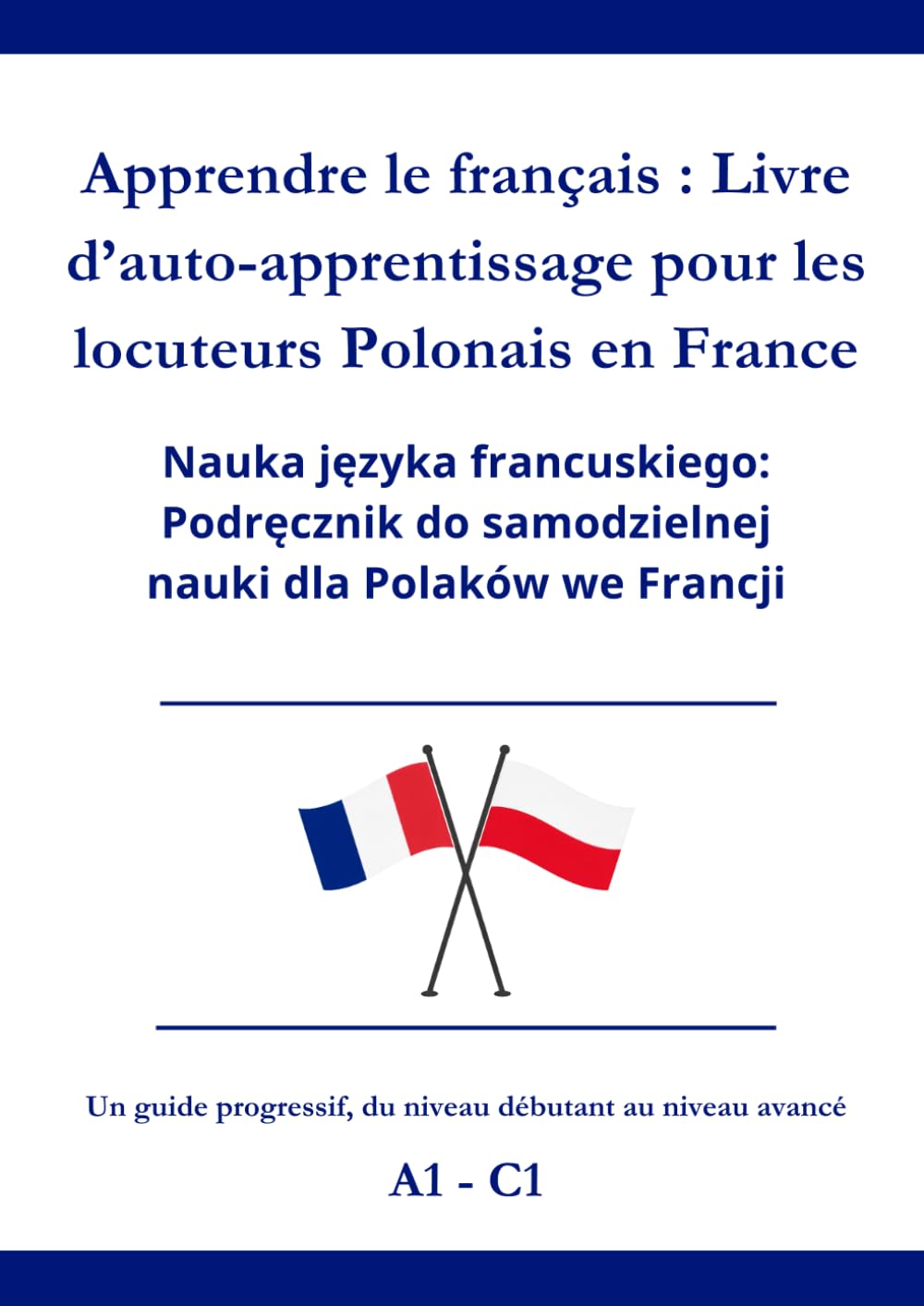 Apprendre le Français : Livre d’auto-apprentissage pour les locuteurs Polonais en France: Nauka języka Francuskiego: Podręcznik do samodzielnej nauki dla Polaków we Francji A1 - C1