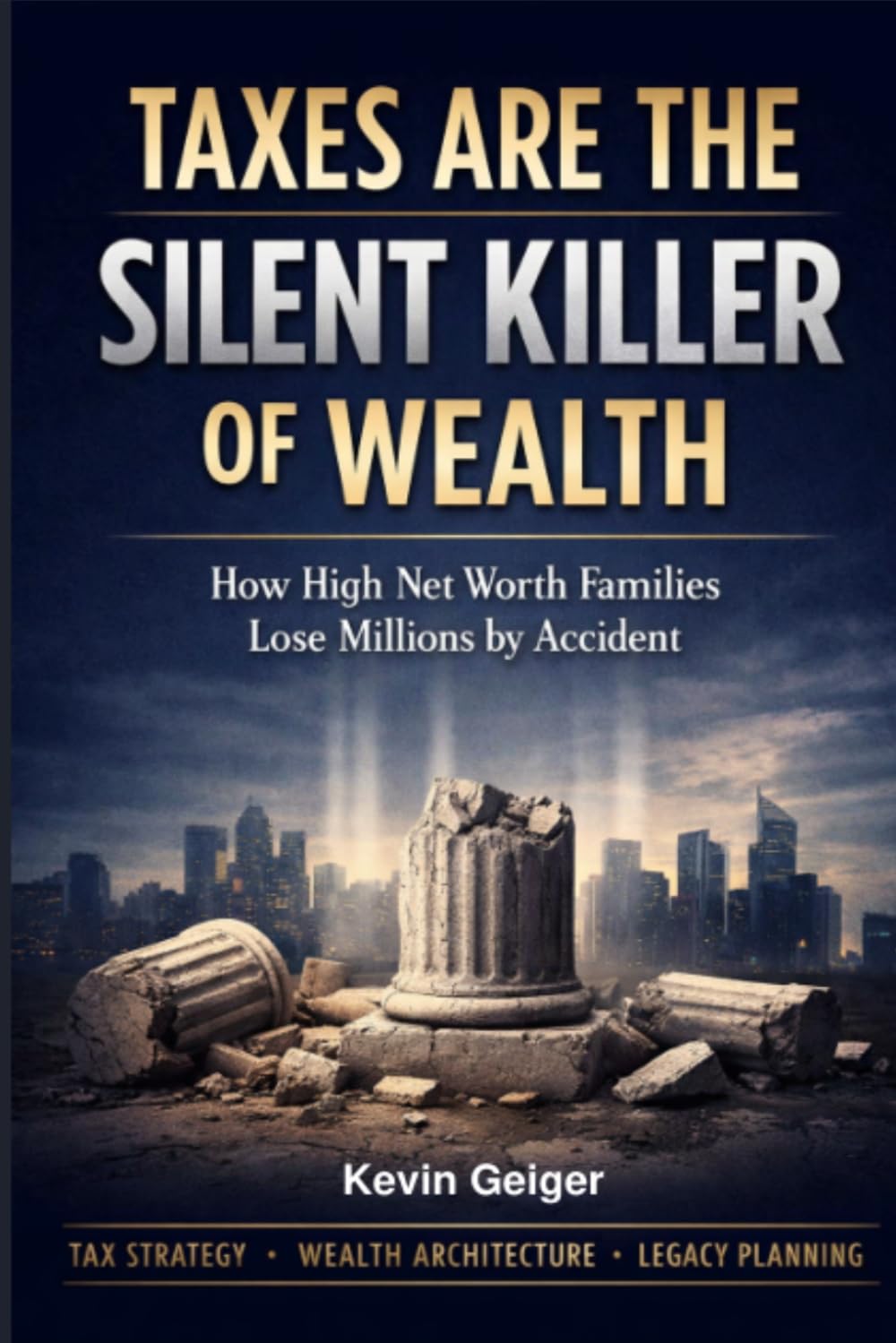 TAXES: THE SILENT KILLER OF WEALTH: How High Net Worth and Ultra High Net Worth Families Protect, Preserve, and Transfer More of What They Build