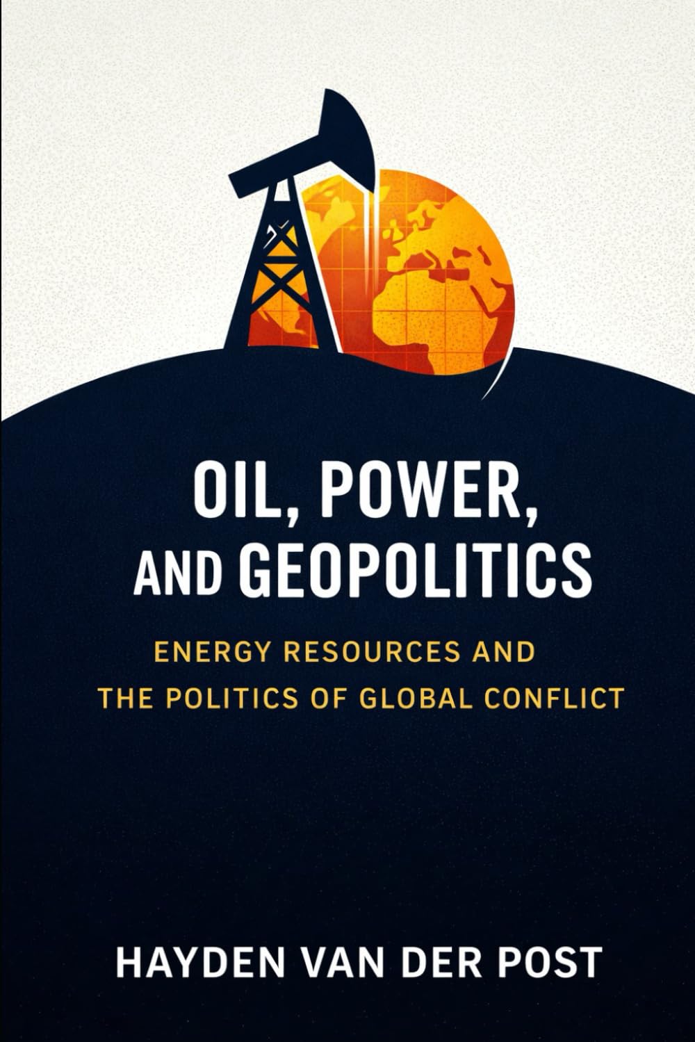Oil, Power, and Geopolitics: Energy Resources and the Politics of Global Conflict (The Global Energy Markets Series)