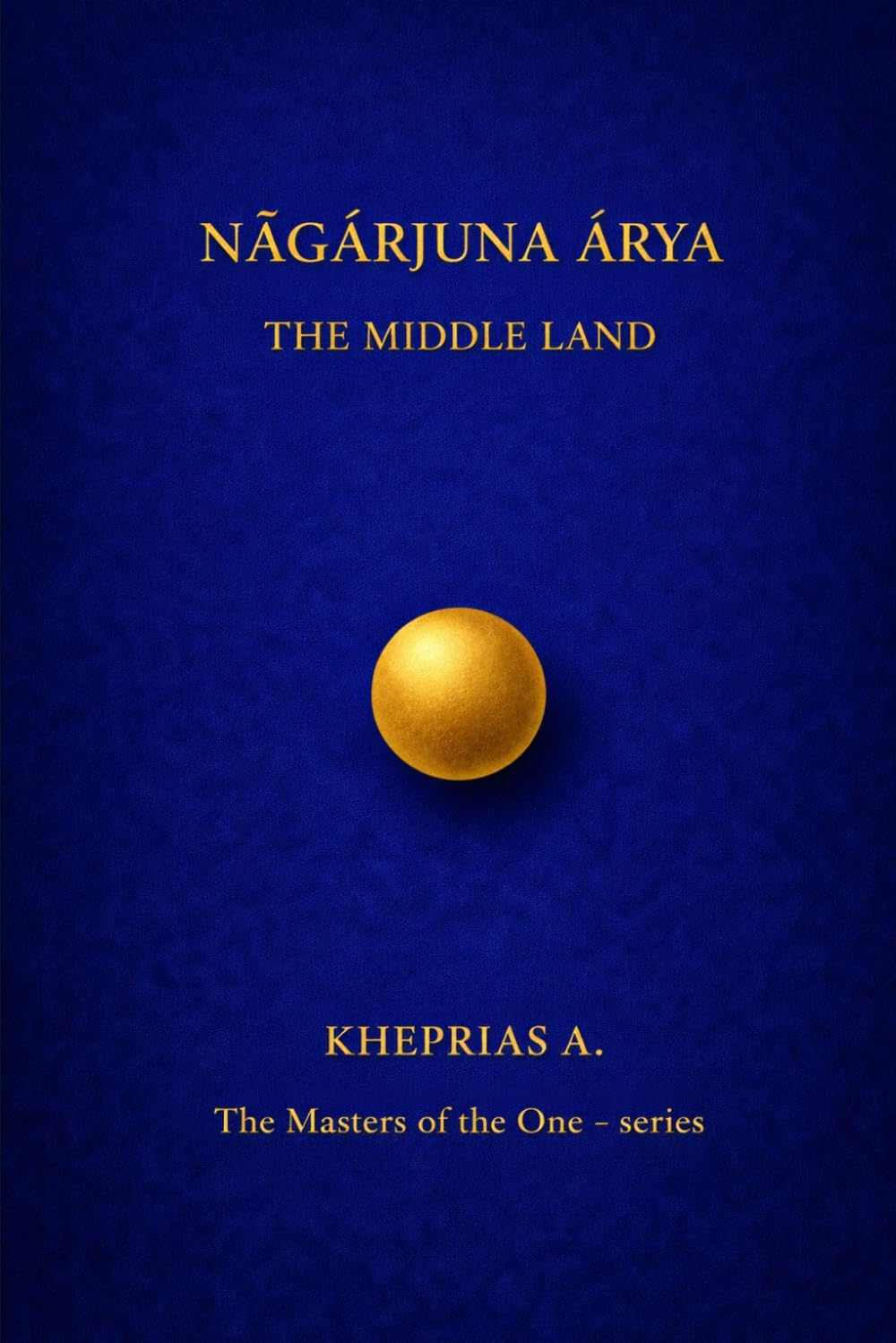 Nāgārjuna Ārya The Masters of the One: The Middle Way - Canada Edition: 4 (The Masters of the One - Non-Duality Series)