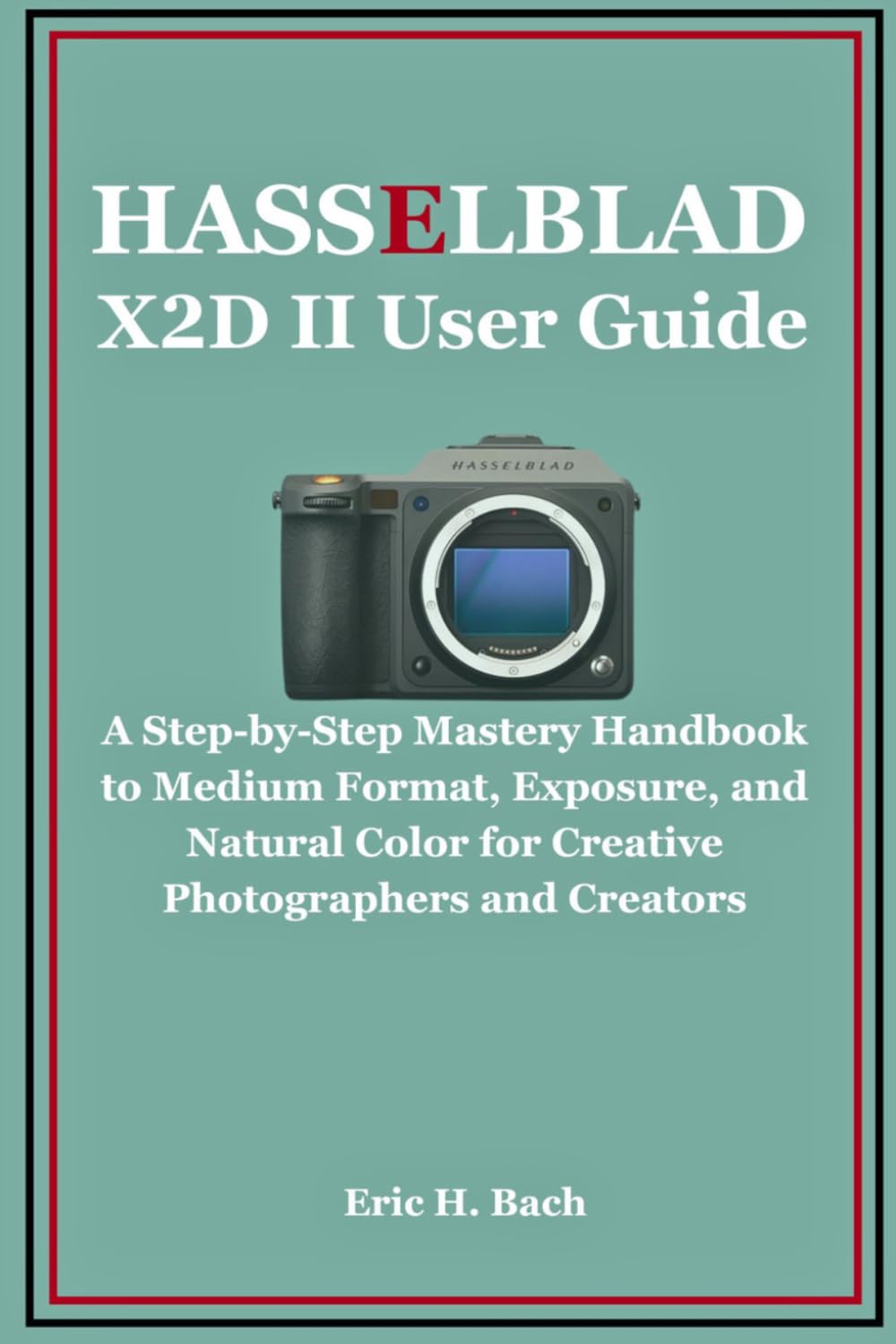 Hasselblad X2D II User Guide: A Step-by-Step Mastery Handbook to Medium Format, Exposure, and Natural Color for Creative Photographers and Creators