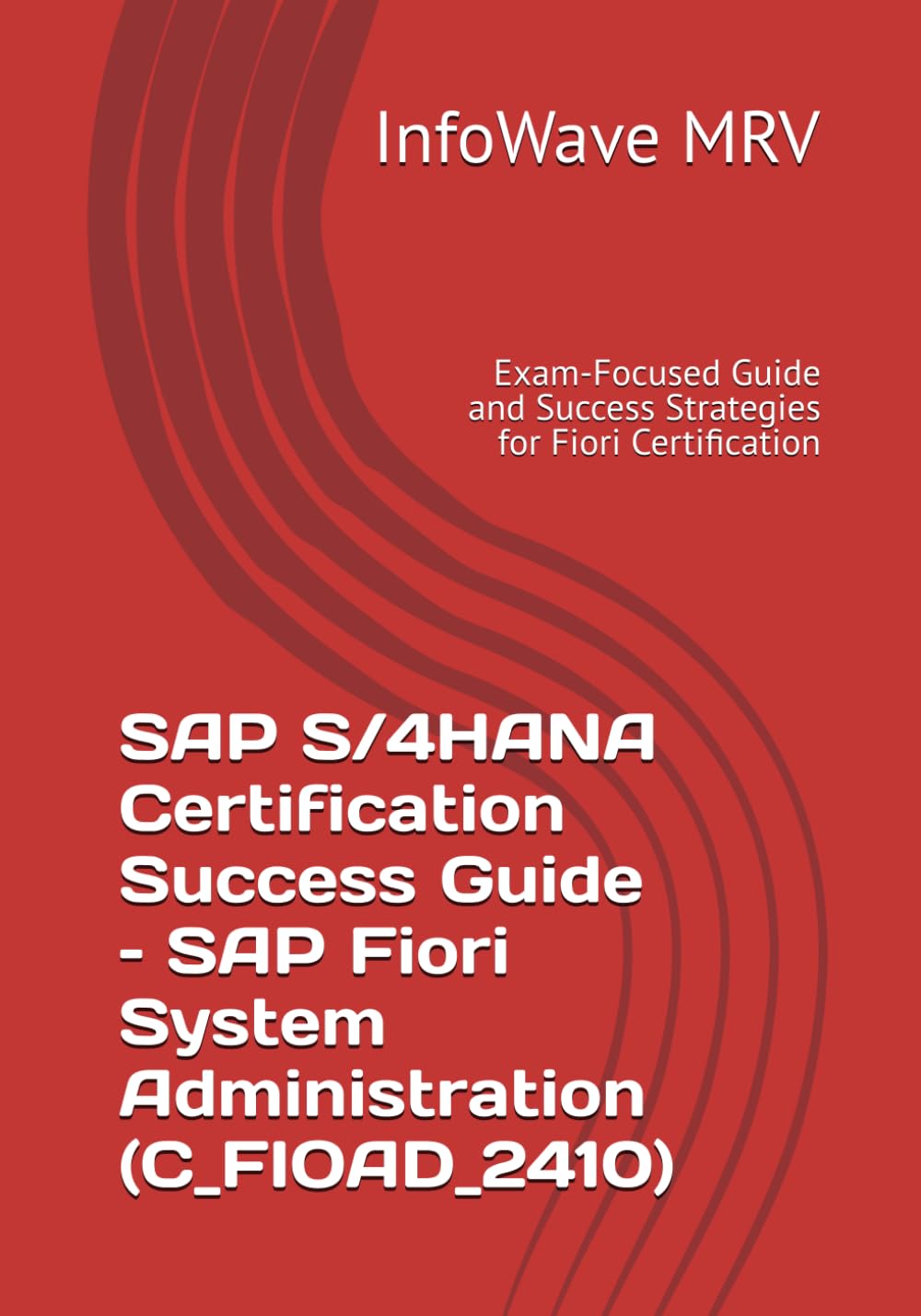 SAP S/4HANA Certification Success Guide – SAP Fiori System Administration (C_FIOAD_2410): Exam-Focused Guide and Success Strategies for Fiori Certification