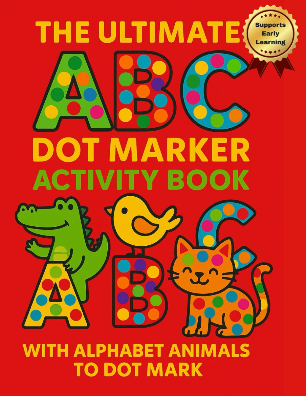 The Ultimate ABC Dot Marker Activity Book for Toddlers and Preschoolers Fun Alphabet Activities with Animals, Dot Marking nd Early Learning: Colour, ... Motor Skills, Letter Recognition & Creativity