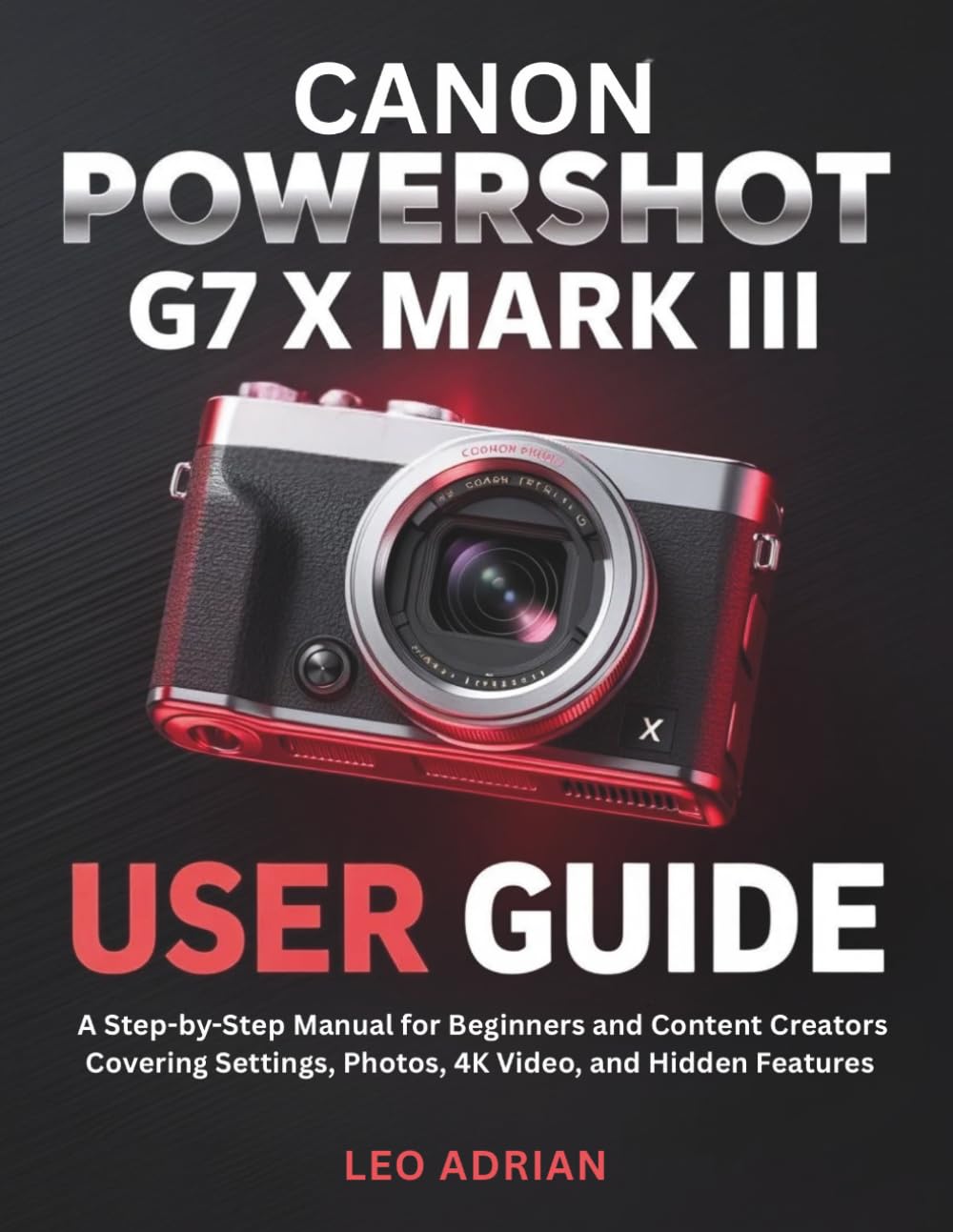 Canon PowerShot G7 X Mark III User Guide: A Step-by-Step Manual for Beginners and Content Creators Covering Settings, Photos, 4K Video, and Hidden Features
