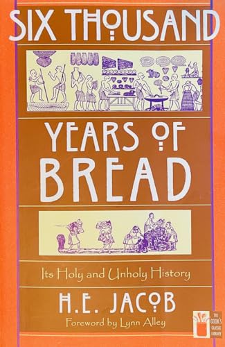Six Thousand Years Of Bread: Its Holy And Unholy History (The Cook'S Classic Library)