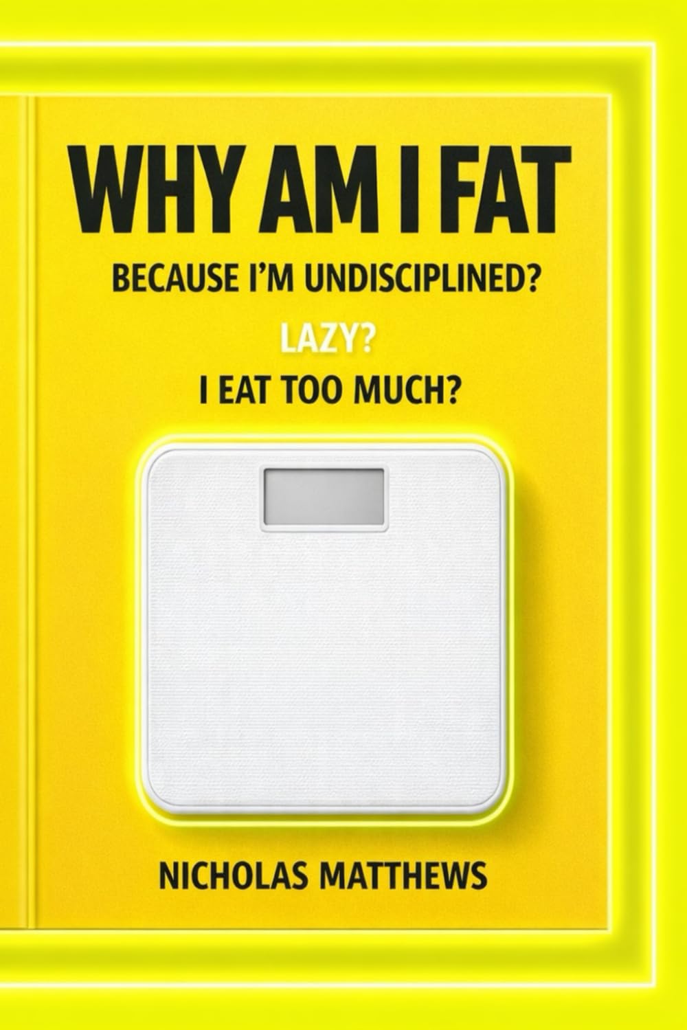 WHY AM I FAT: Because I’m Undisciplined? Lazy? I Eat Too Much?