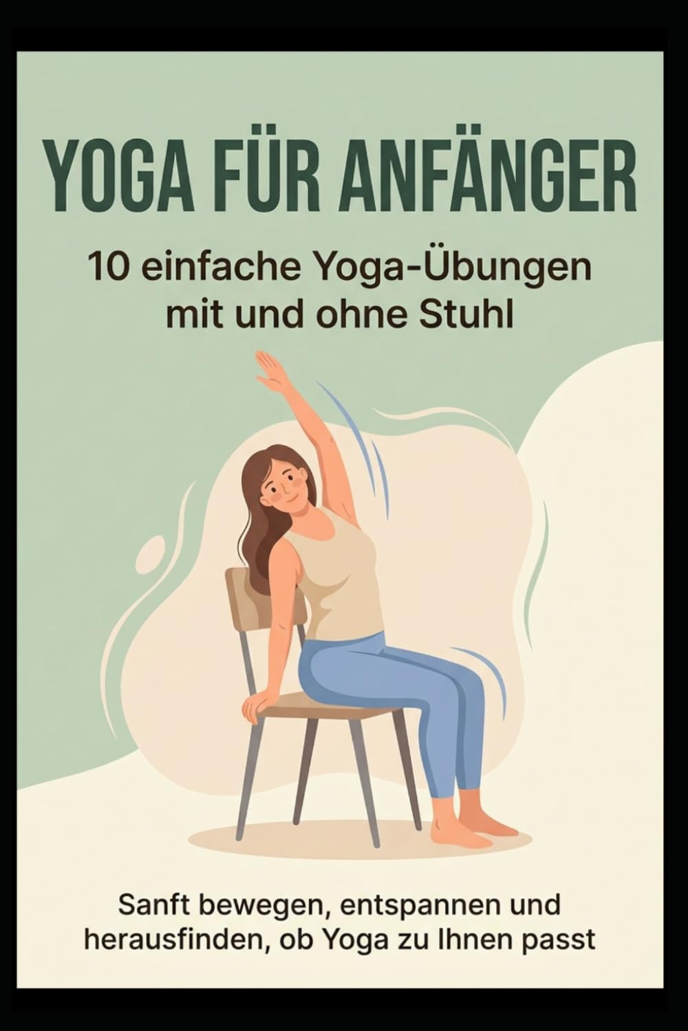 YOGA für Anfänger - 10 einfache Yoga-Übungen mit und ohne Stuhl: Sanft bewegen, entspannen und herausfinden ob Yoga zu Ihnen passt (Yoga für Gesundheit & Beweglichkeit)