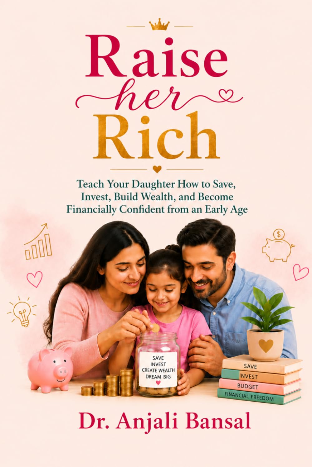 RAISE HER RICH: Teach your daughter how to save, invest, build wealth, and become financially confident from an early age.