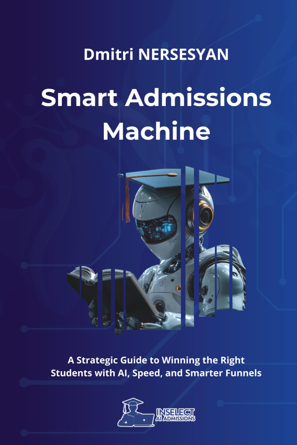 Smart Admissions Machine: A Strategic Guide to Winning the Right Students with AI, Speed, and Smarter Funnels (AI and Digital Playbooks for Global Education)