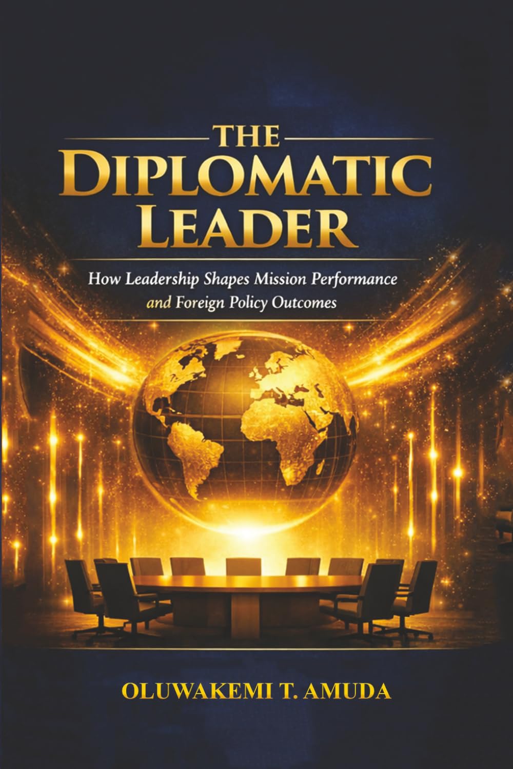 THE DIPLOMATIC LEADER: HOW LEADERSHIP SHAPES MISSION PERFORMANCE AND FOREIGN POLICY OUTCOMES