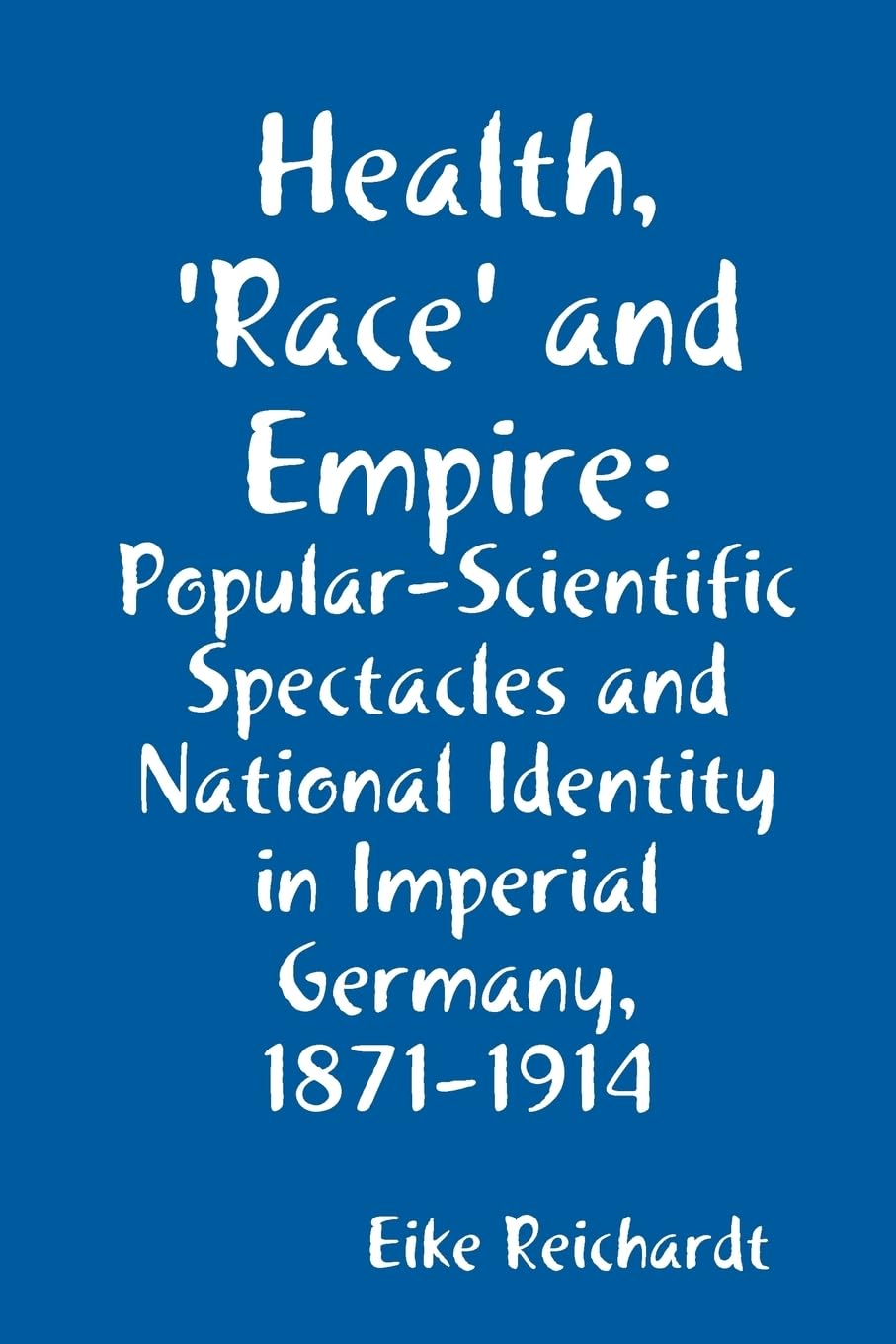Health, 'Race' and Empire: Popular-Scientific Spectacles and National Identity in Imperial Germany, 1871-1914
