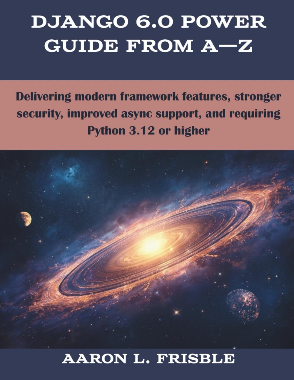 Django 6.0 Power Guide From A—Z: Delivering modern framework features, stronger security, improved async support, and requiring Python 3.12 or higher