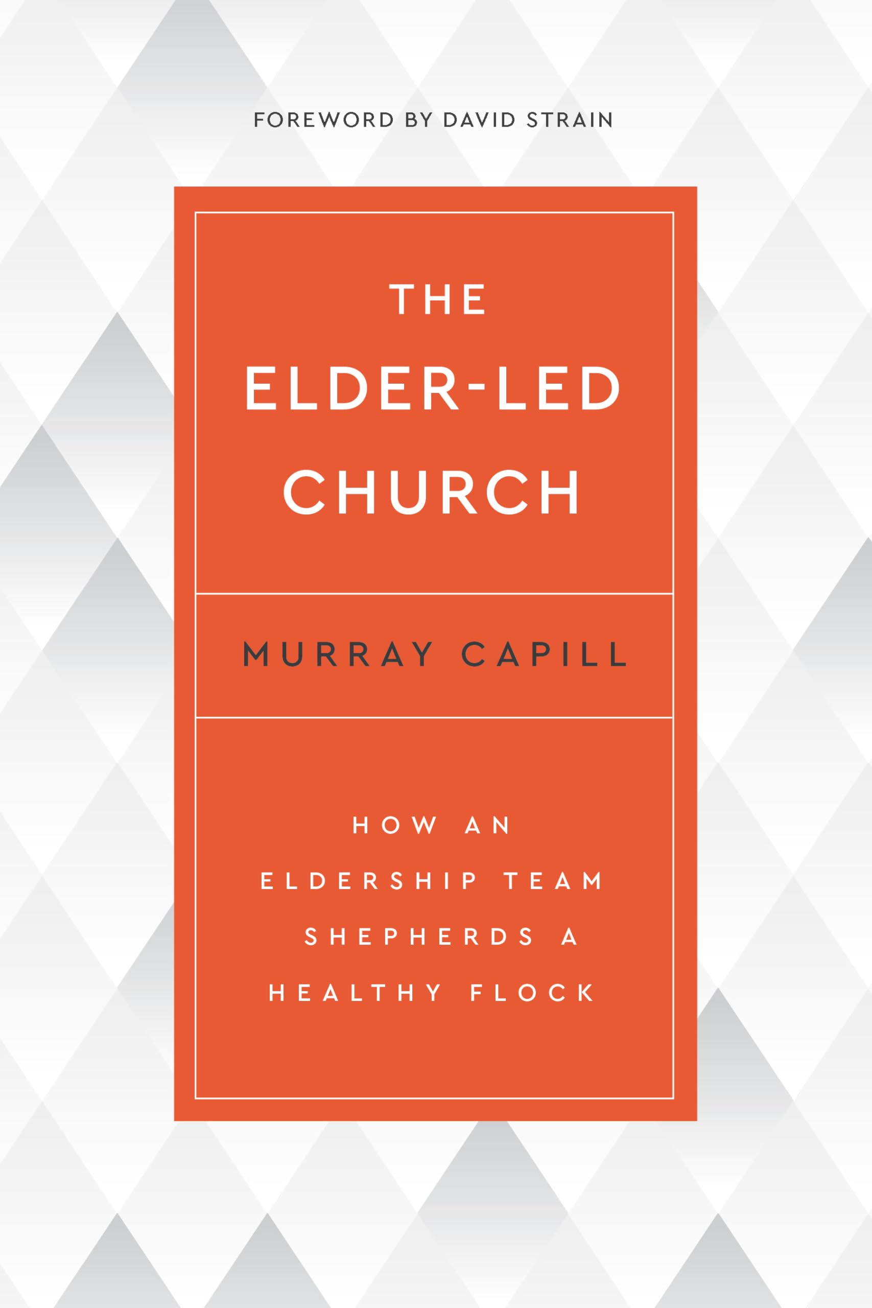 The Elder-Led Church: How an Eldership Team Shepherds a Healthy Flock
