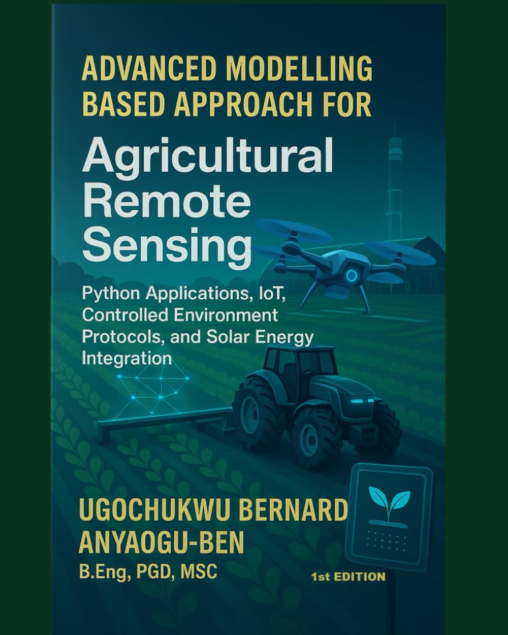ADVANCED MODELLING-BASED APPROACH FOR AGRICULTURAL REMOTE SENSING, PYTHON APPLICATIONS, IOT, CONTROLLED ENVIRONMENT PROTOCOLS, AND SOLAR ENERGY INTEGRATION (page 616 to 1231)