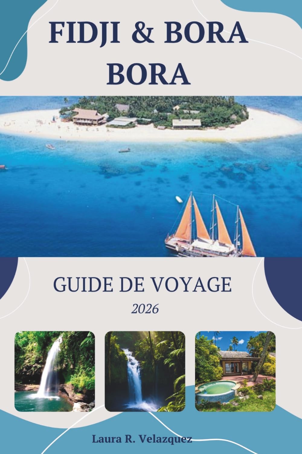 FIDJI & BORA BORA GUIDE DE VOYAGE 2026: Itinéraires détaillés, resorts de luxe, hébergement, coûts, voyages d'îles en îles et conseils locaux pour un voyage sans accroc. [inclure la carte]