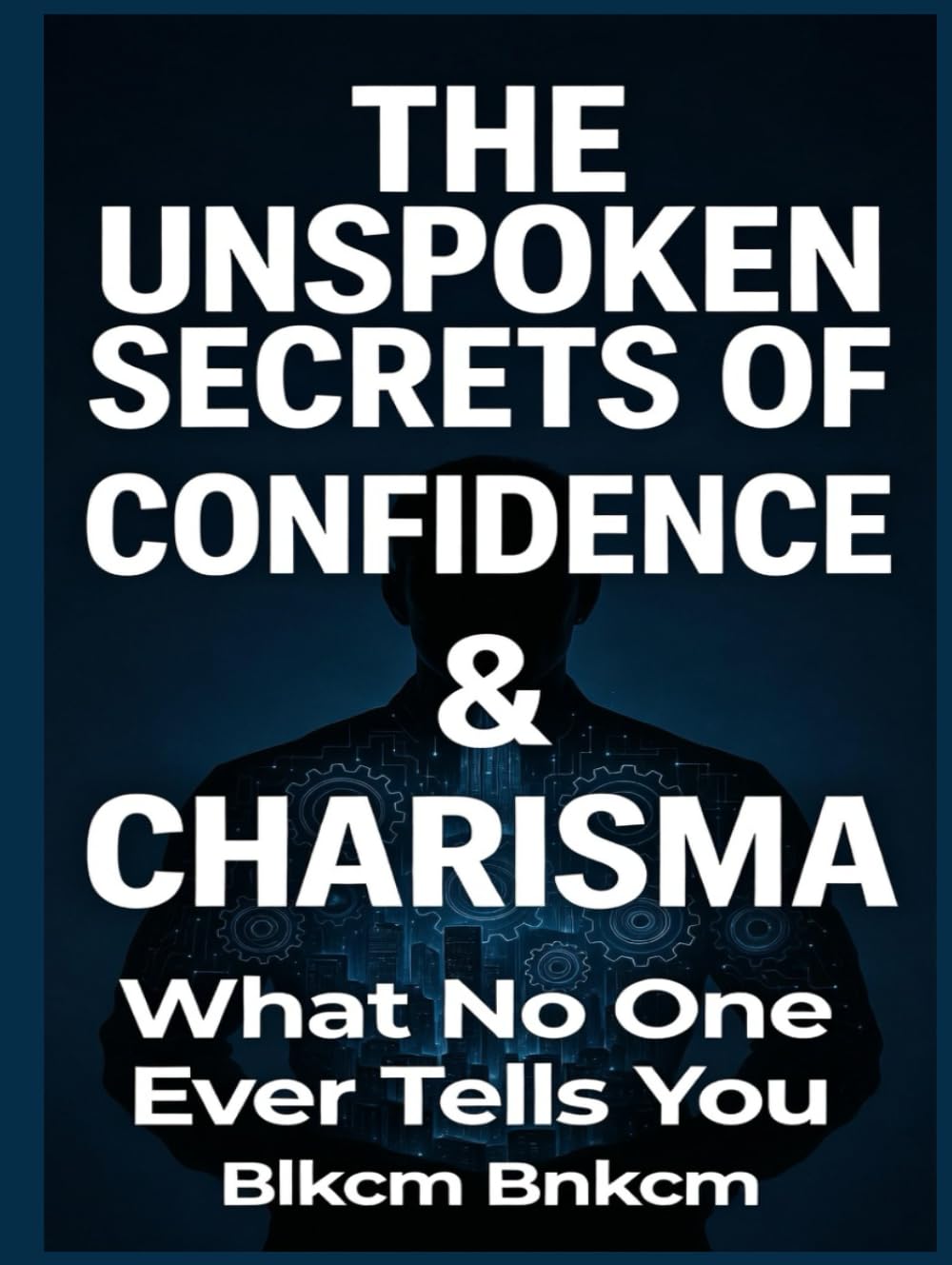The Unspoken Secrets of Confidence & Charisma: What No One Ever Tells You