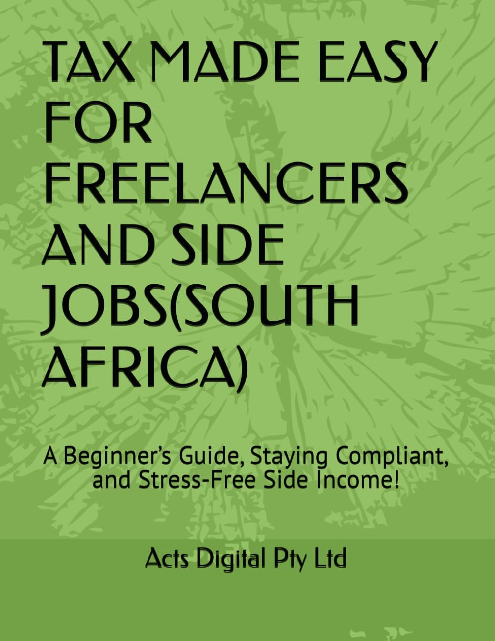 TAX MADE EASY FOR FREELANCERS AND SIDE JOBS(SOUTH AFRICA): A Beginner’s Guide, Staying Compliant, and Stress-Free Side Income!