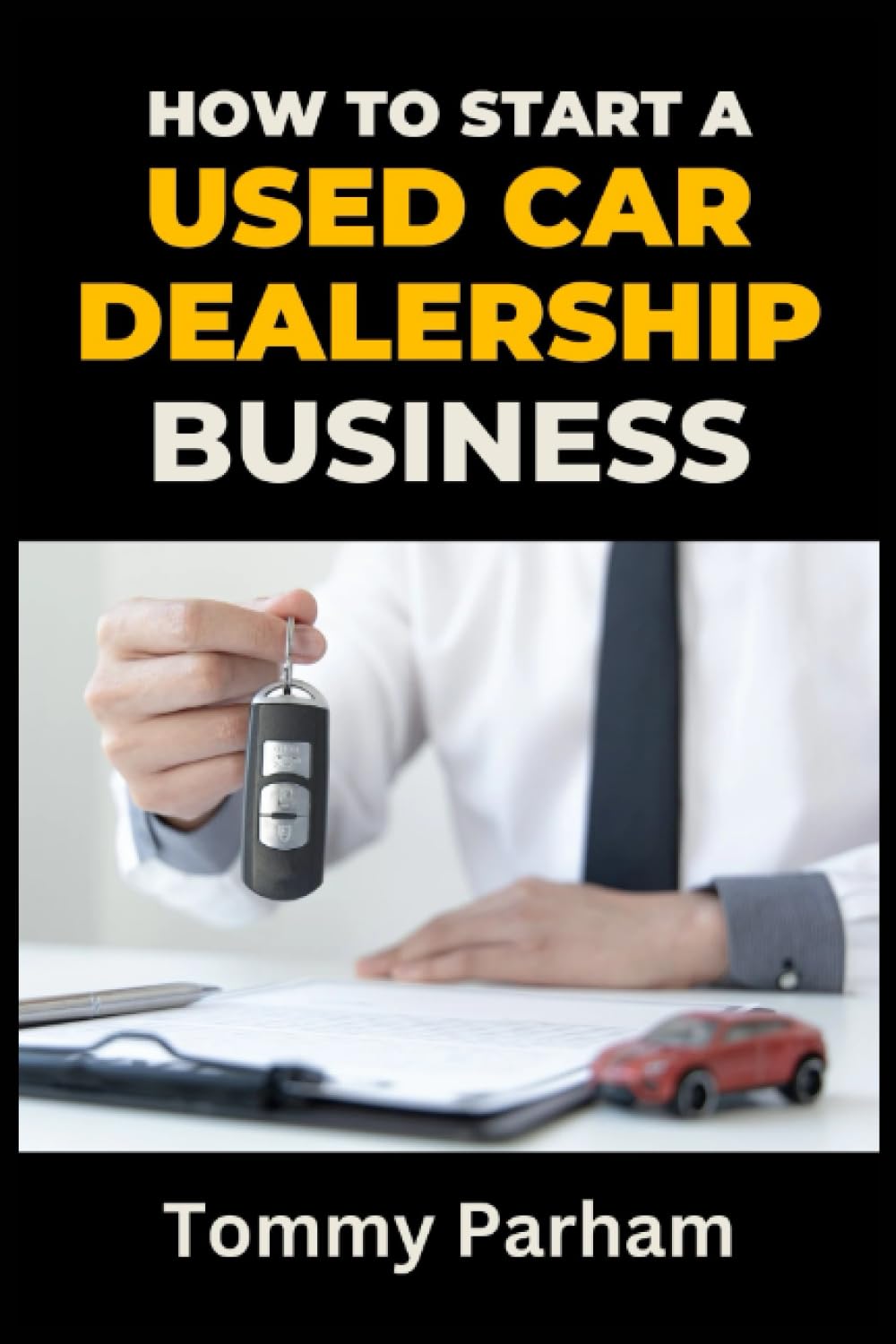 How to Start a Used Car Dealership: A Complete Guide to Starting, Running and Scaling a Preowned Car Lot Business