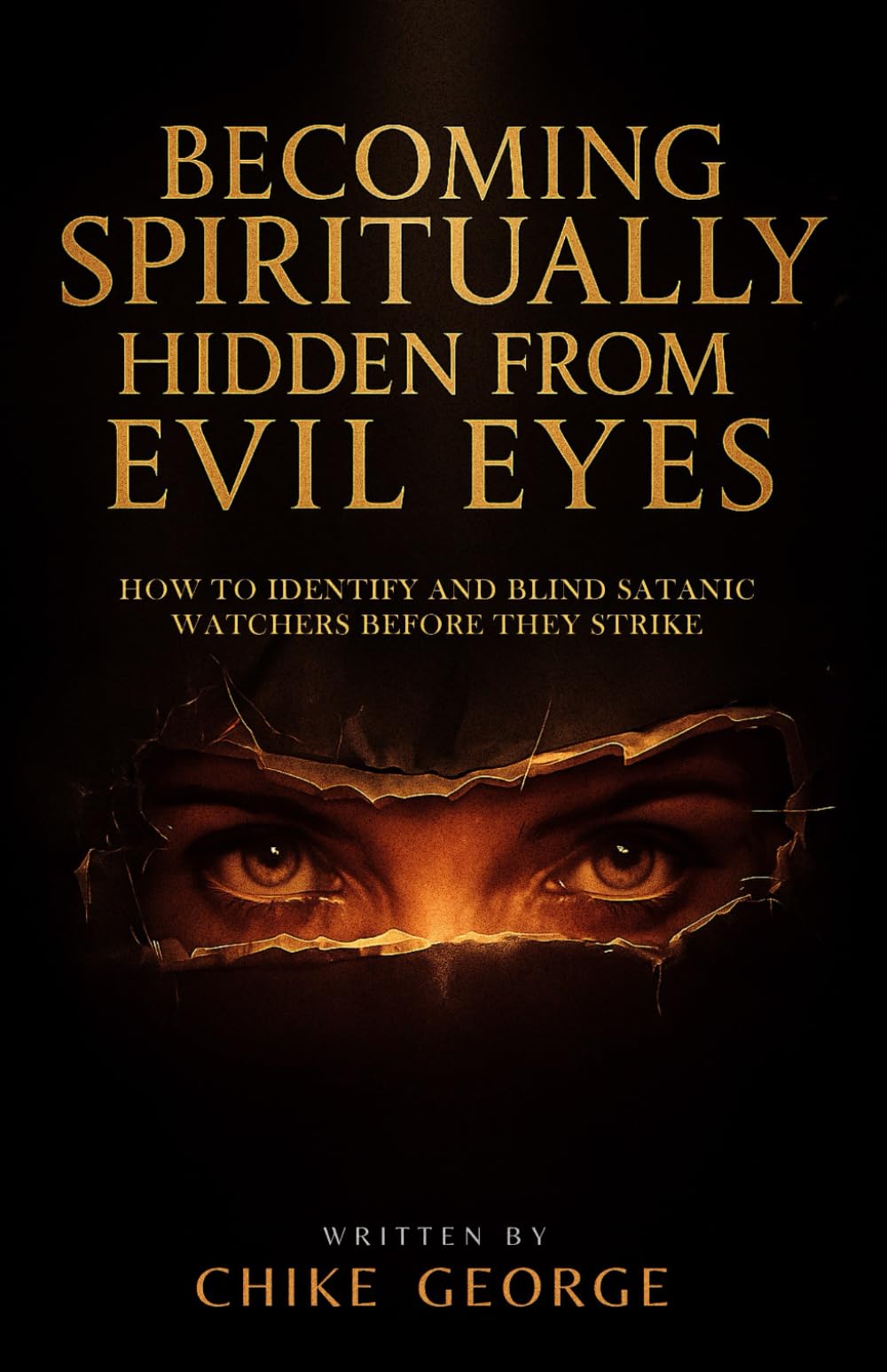 Becoming Spiritually Hidden from Evil Eyes: How to Identify and Blind Satanic Watchers Before They Strike: The Watchers Must Fall (Dream Warfare, ... Breaking Portals, and Spiritual Spouses)