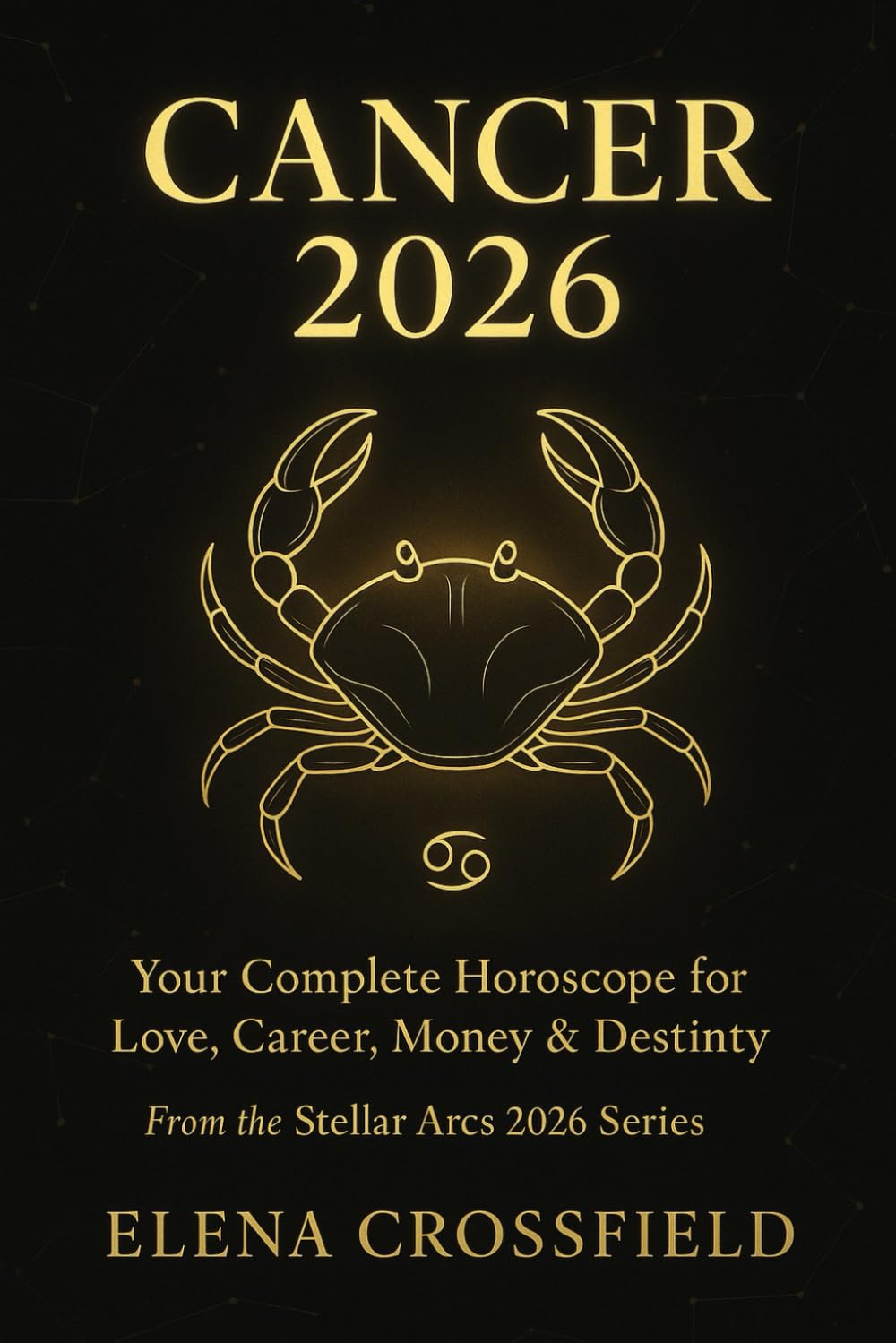 Cancer 2026: Your Complete Horoscope for Love, Career, Money & Destiny (Stellar Arcs)