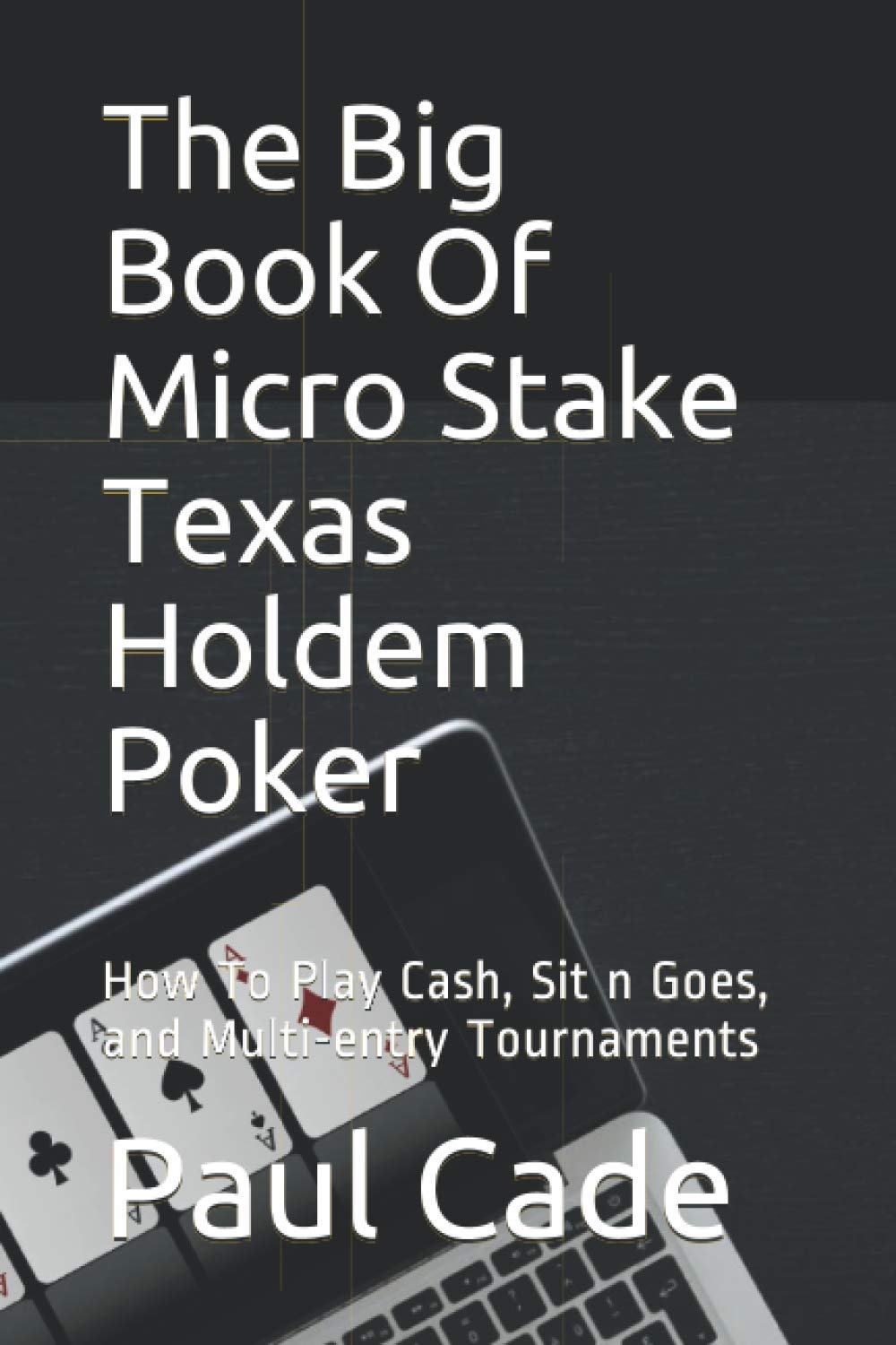 The Big Book Of Micro Stake Texas Holdem Poker: How To Play Cash, Sit n Goes, and Multi-entry Tournaments