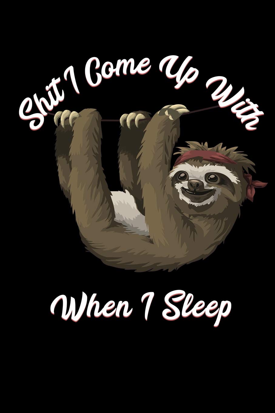 Shit I Come Up With When I Sleep: Dream Journal To Write In, 100 Blank Ruled Pages, 6x9 Sleep Tracking Diary, Ideas Composition Book, Sleepy Sloth, Night Routine, Health
