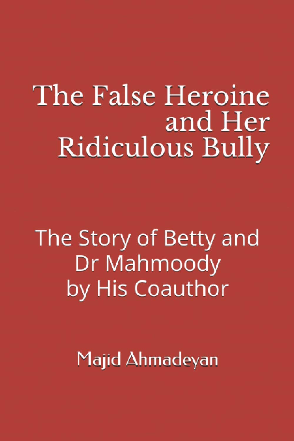 The False Heroine and Her Ridiculous Bully: The Story of Betty and Dr Mahmoody by His Coauthor