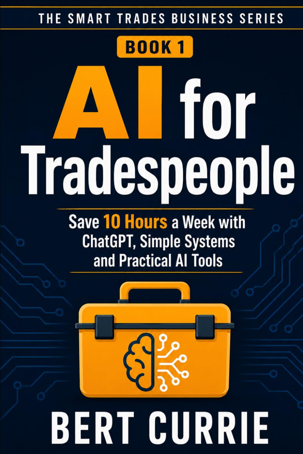 AI for Tradespeople: Save 10 Hours a Week with ChatGPT, Simple Systems and Practical AI Tools (The Smart Trades Business Series)