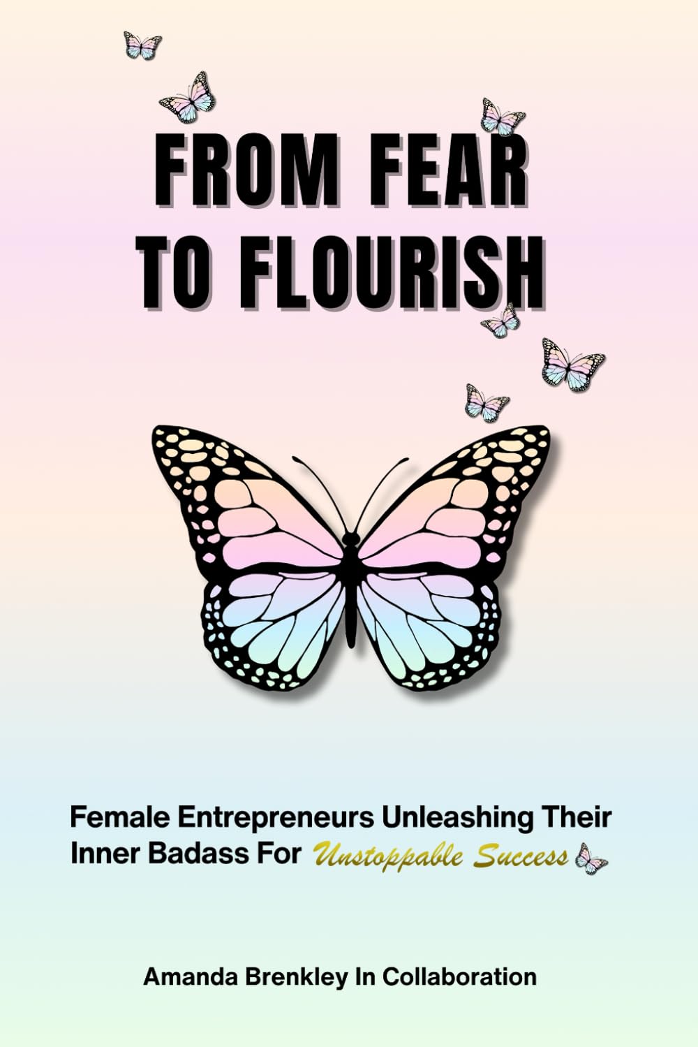 From Fear To Flourish: Entrepreneurs Unleashing Their Inner Badass for Unstoppable Success