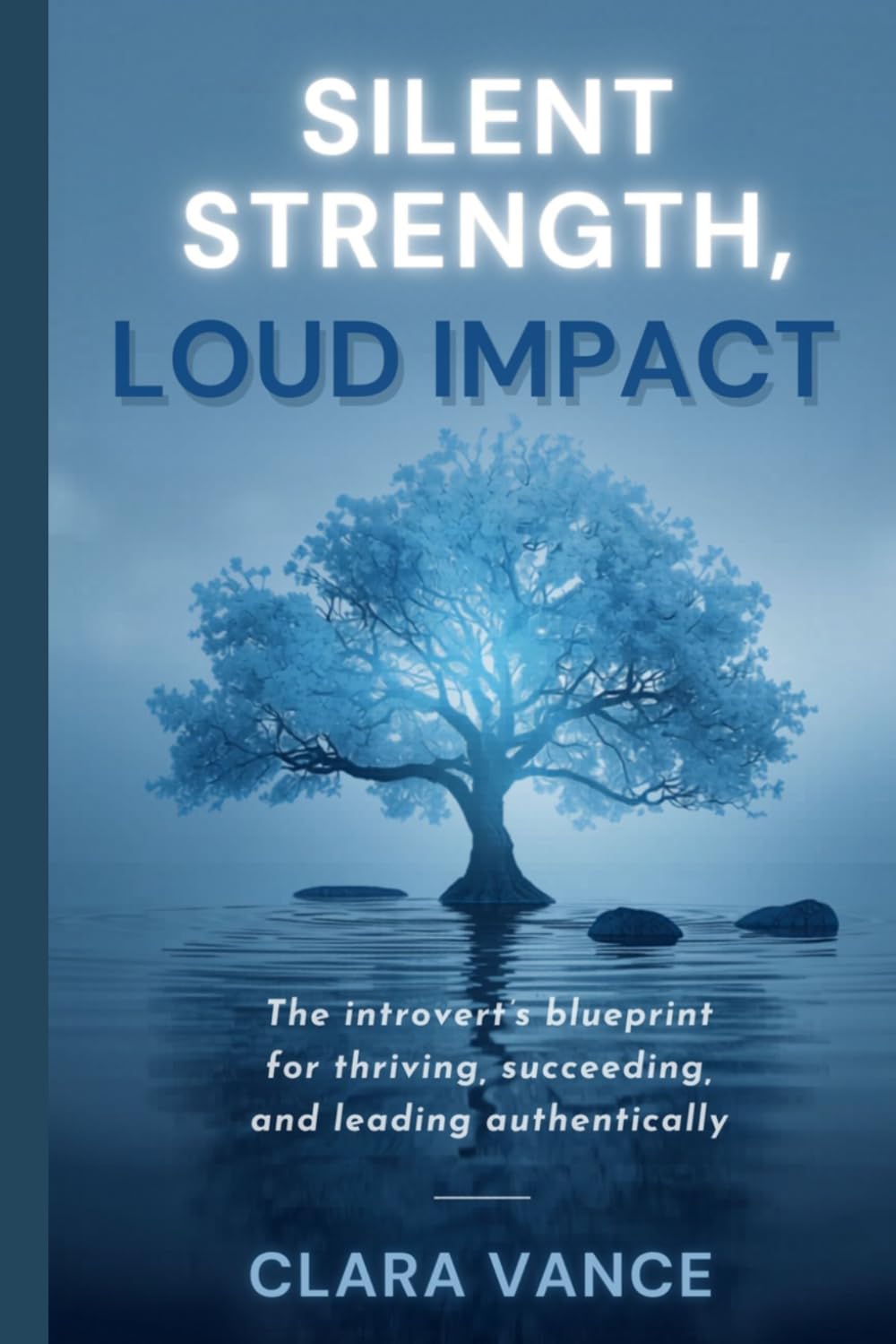 SILENT STRENGTH, LOUD IMPACT: The Introvert’s Blueprint for Thriving, Succeeding and Leading Authentically