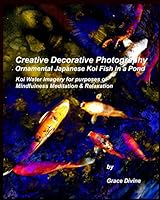 Creative Decorative Photography Ornamental Japanese Koi Fish in a Pond: Koi Water Imagery for purposes of Mindfulness Meditation & Relaxation 1514185245 Book Cover