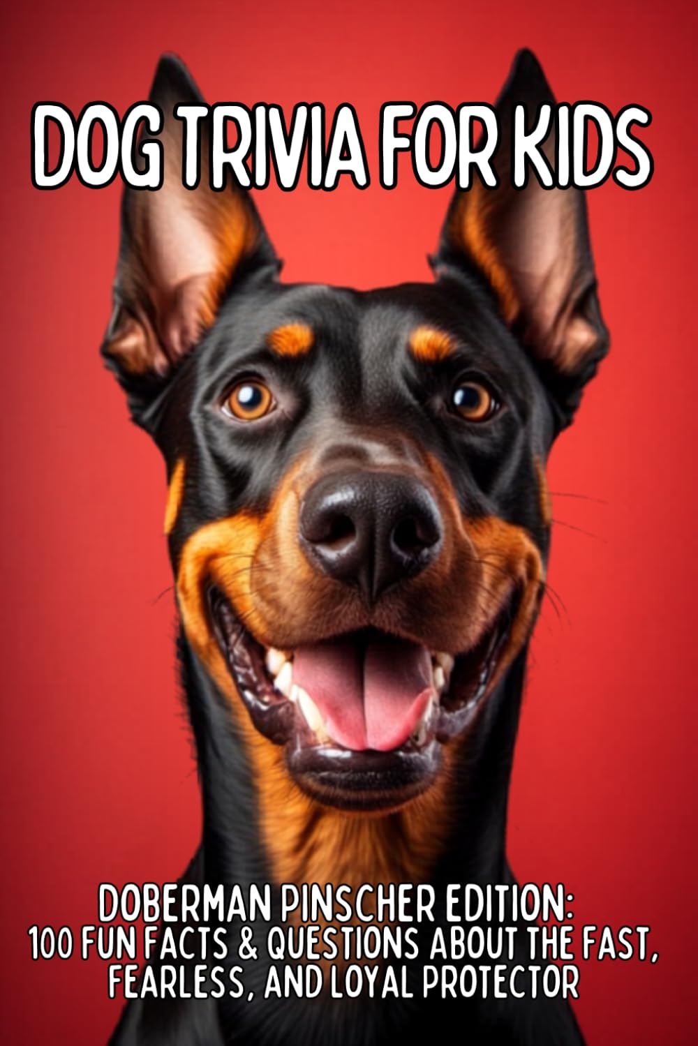 Doberman Pinscher Trivia for Kids: 100 Fun Facts & Questions About the Fast, Fearless, and Loyal Protector (TAIL WAGGING TRIVIA: The Ultimate Dog Breed Trivia Collection for Kids)