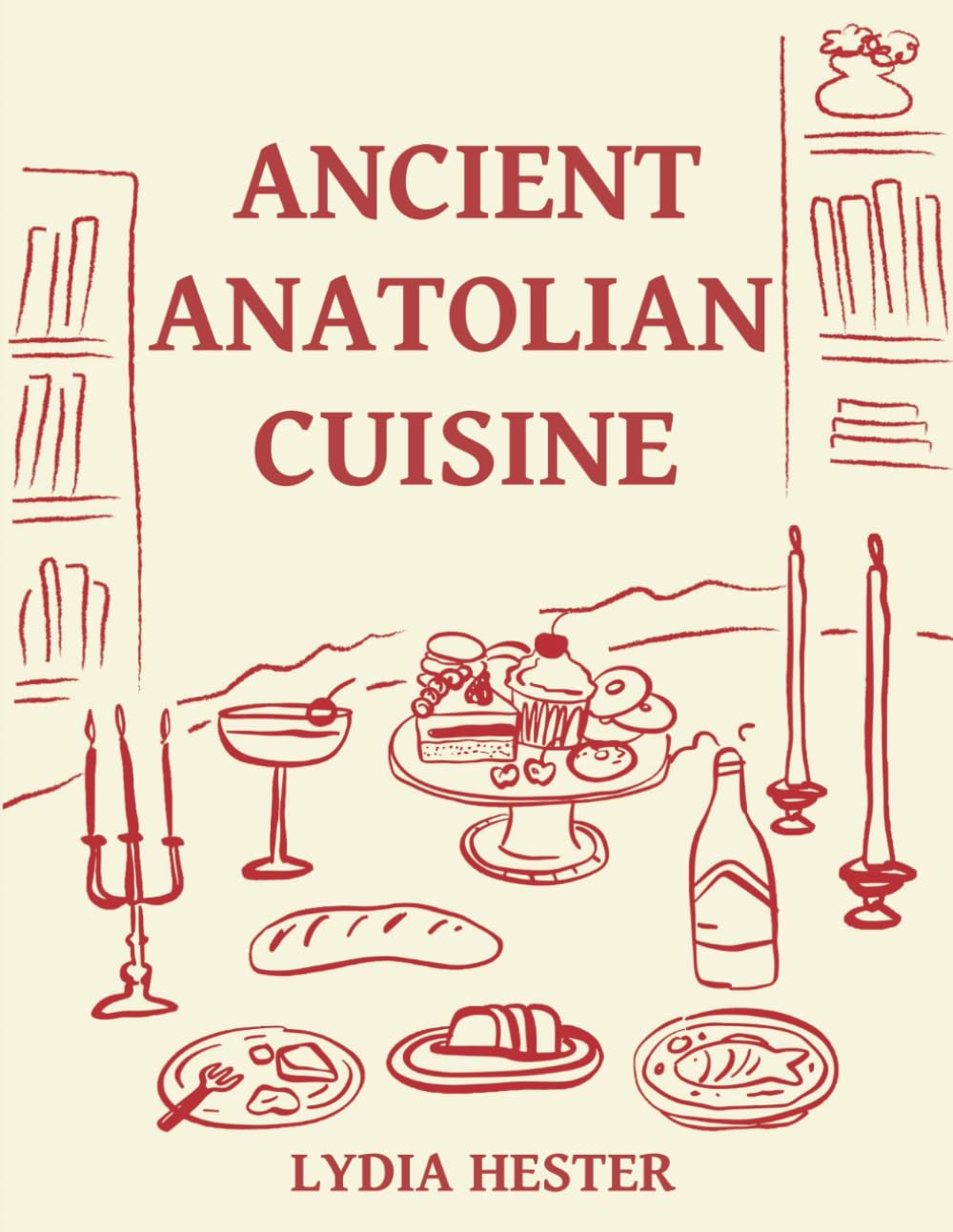 Ancient Anatolian Cuisine: Timeless Recipes from Hittite, Seljuk, and Ottoman Kitchens to Recreate History at Your Table