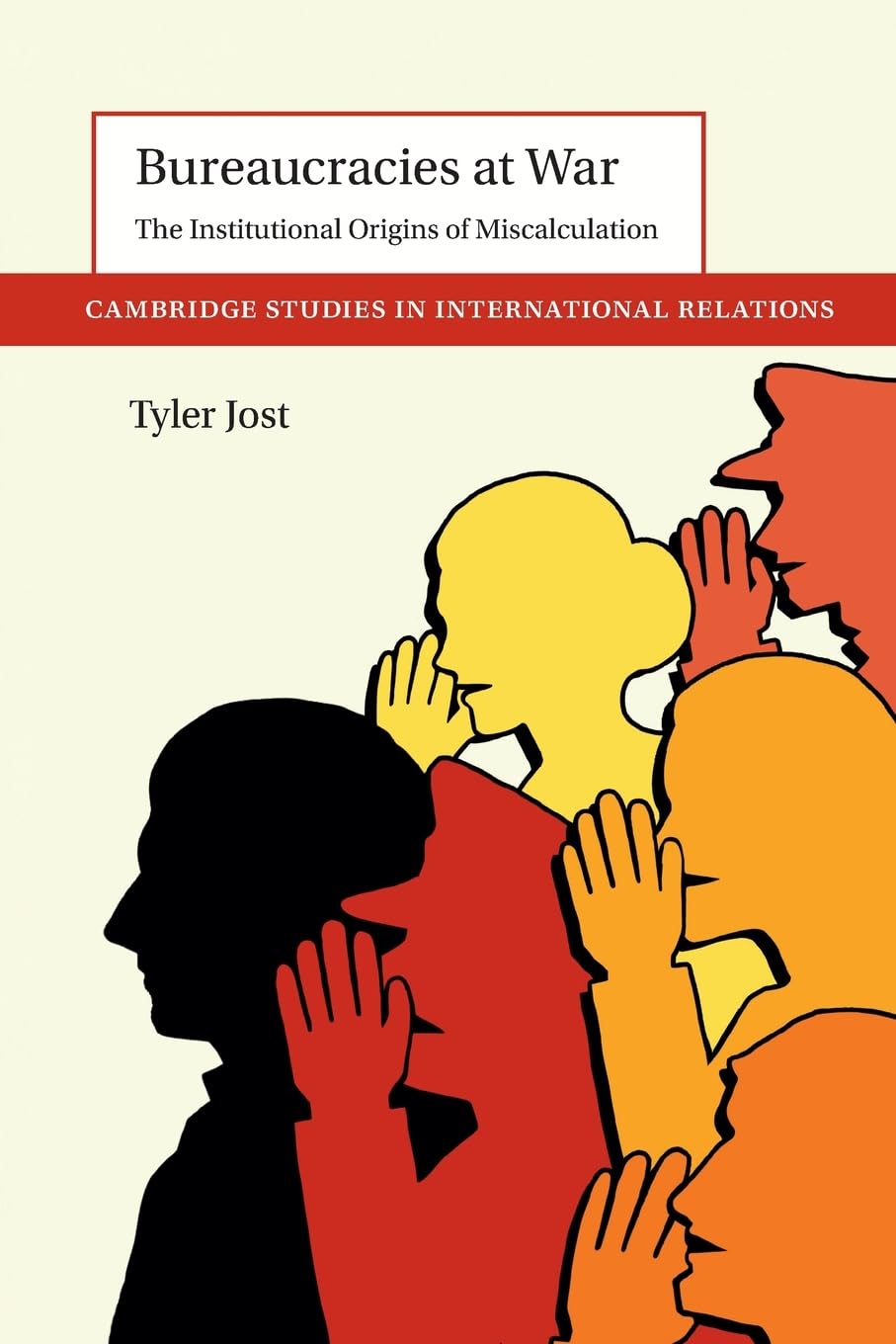 Bureaucracies at War: The Institutional Origins of Miscalculation (Cambridge Studies in International Relations)