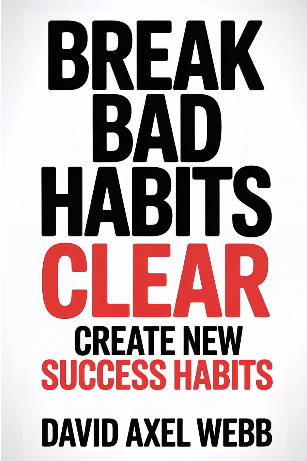 Break Bad Habits – CLEAR – Create New Success Habits: Daily and morning habits for success, mindset shift, productivity, self-discipline...