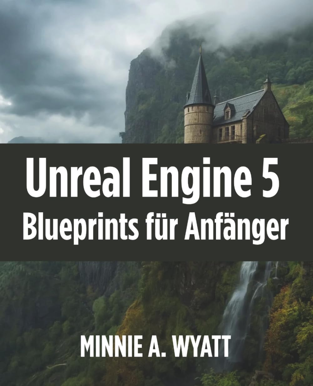 Unreal Engine 5 Blueprints für Anfänger: Visuelles Programmieren und eigene Spiele ohne Vorkenntnis-se entwickeln (Minnie A. Wyatt UE5 Game Creator German Serie)