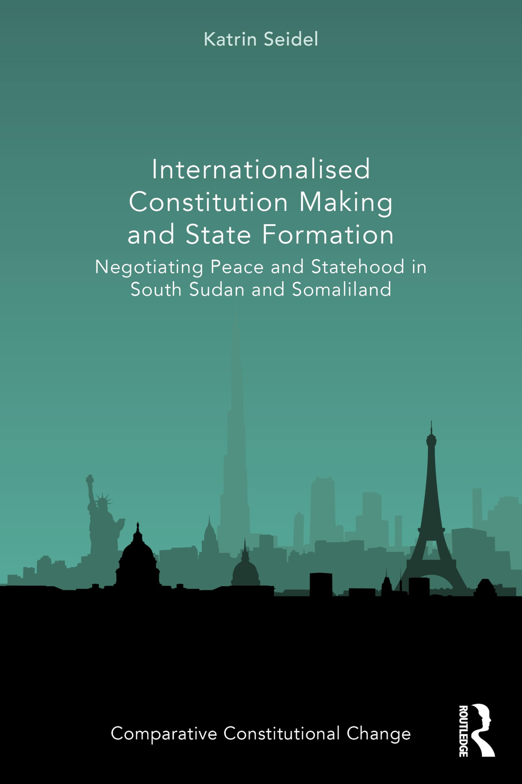 Internationalised Constitution Making and State Formation: Negotiating Peace and Statehood in South Sudan and Somaliland (Comparative Constitutional Change)