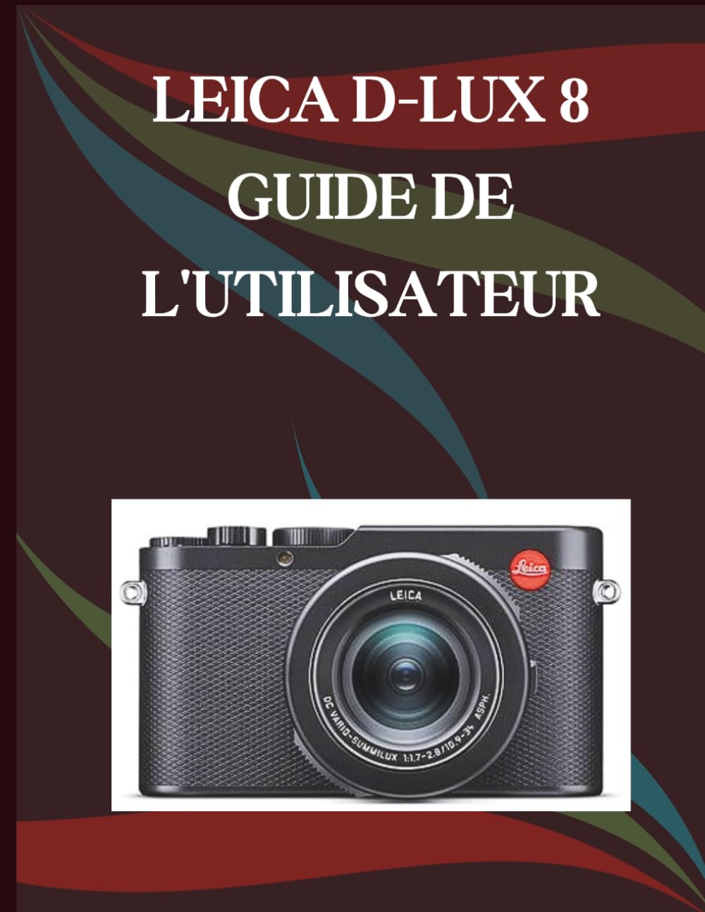 Leica D-Lux 8 Guide de l'utilisateur: Guide étape par étape des compétences essentielles en photographie, astuces créatives et vidéographie facile