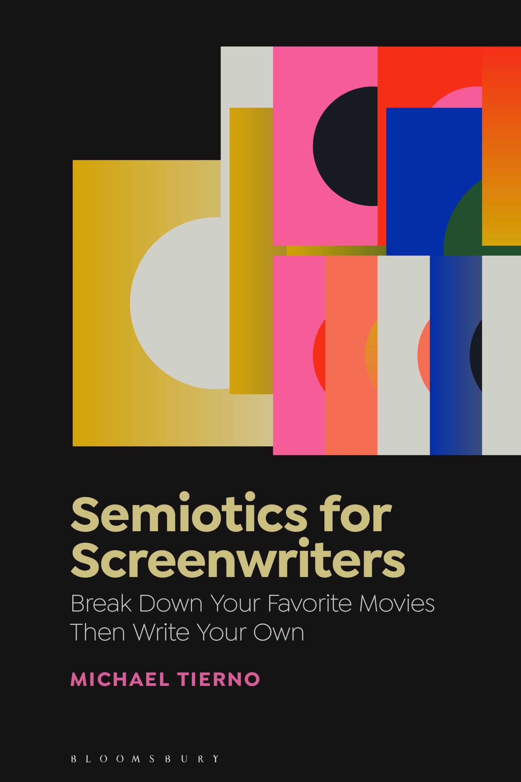 Semiotics for Screenwriters: Using Semiotics to Break Down Your Favorite Films, Then Write Your Own Screenplay: Break Down Your Favorite Movies Then Write Your Own