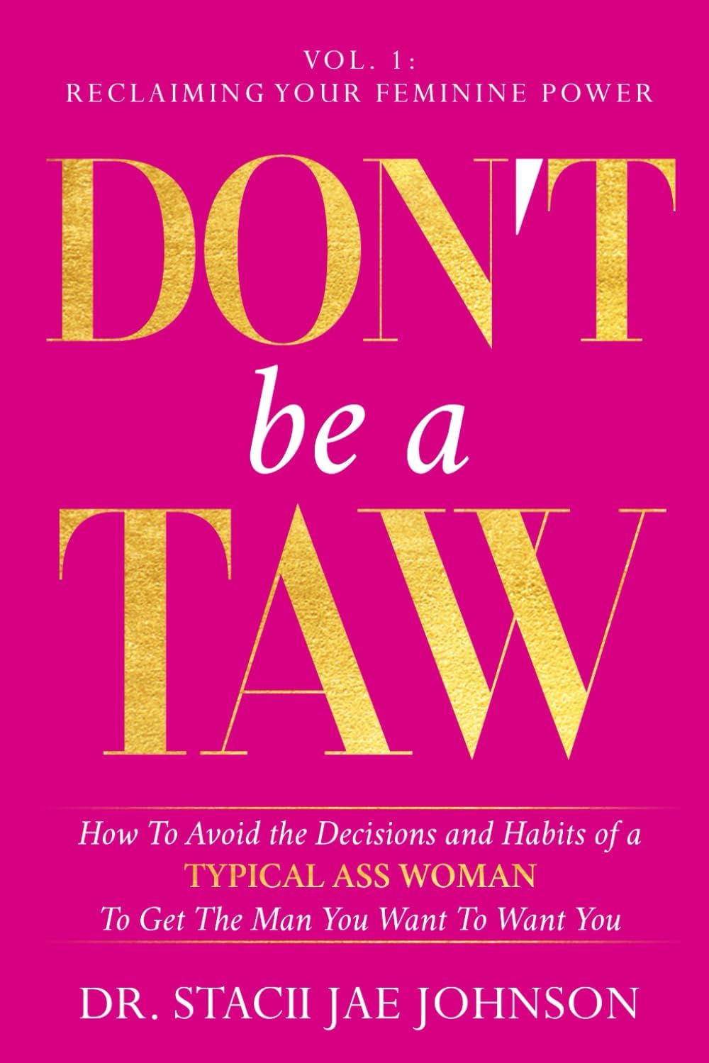 Don't Be a TAW: How to Avoid the Decisions and Habits of a Typical Ass Woman To Get the Man You Want to Want You (Vol.1 Reclaiming Your Feminine Power) (Don't Be A TAW (Typical Ass Woman))