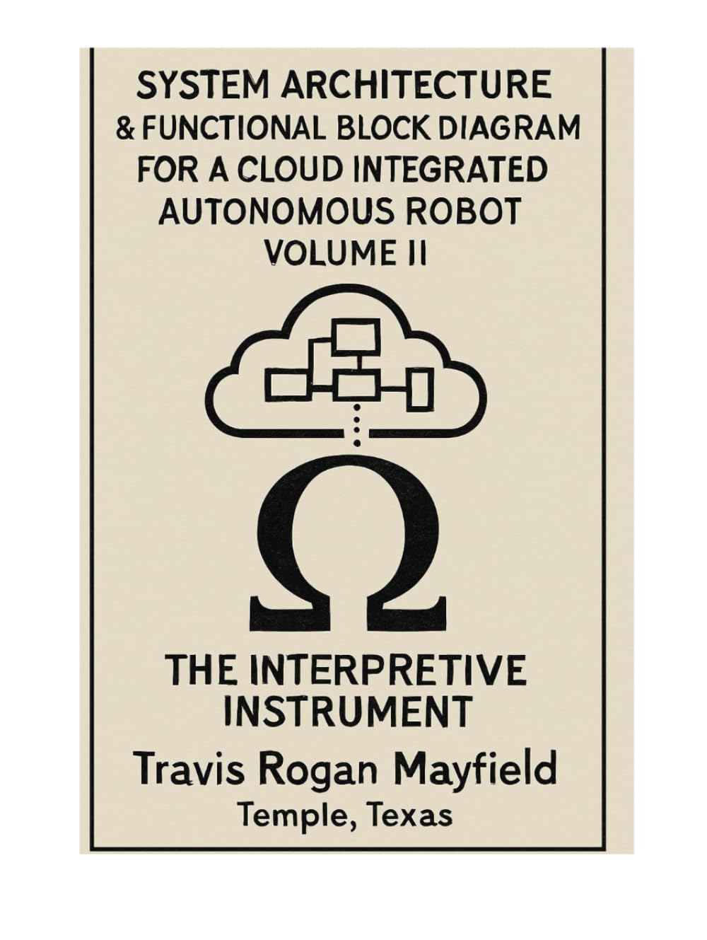 SYSTEM ARCHITECTURE AND FUNCTIONAL BLOCK DIAGRAM FOR A CLOUD INTEGRATED AUTONOMOUS ROBOT: VOLUME II THE INTERPRETIVE INSTRUMENT (Archive of the Unreadable)