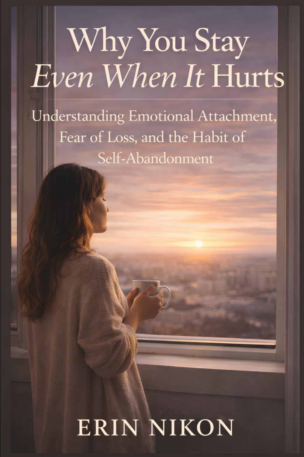 Why You Stay Even When It Hurts: Understanding Emotional Attachment, Fear of Loss, and the Habit of Self-Abandonment (WHEN YOU FINALLY CHOOSE YOURSELF)