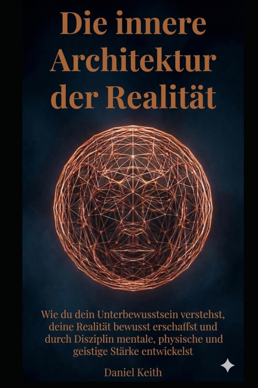 Die innere Architektur der Realität: Wie du dein Unterbewusstsein verstehst, deine Realität bewusst erschaffst und durch Disziplin mentale, physische und geistige Stärke entwickelst