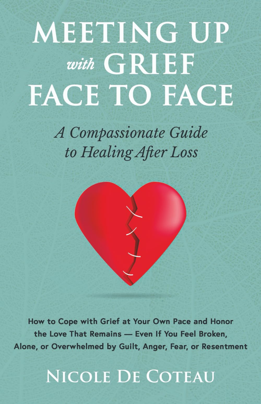 Meeting Up with Grief Face To Face: How to Cope with Grief at Your Own Pace and Honor the Love That Remains - Even If You Feel Broken, Alone, or ...