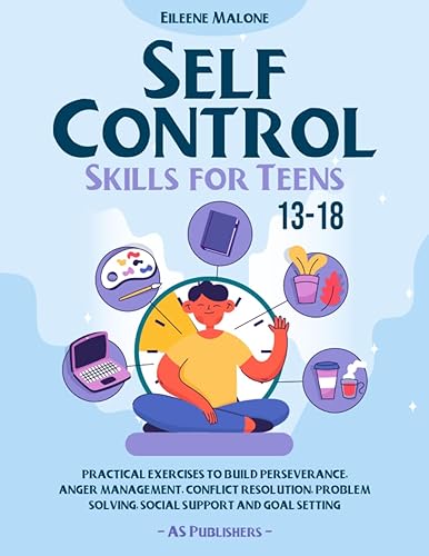Self Control Skills For Teens 13-18: Practical Exercises to Build Perseverance, Anger Management, Conflict Resolution, Problem Solving, Social Support and Goal Setting.