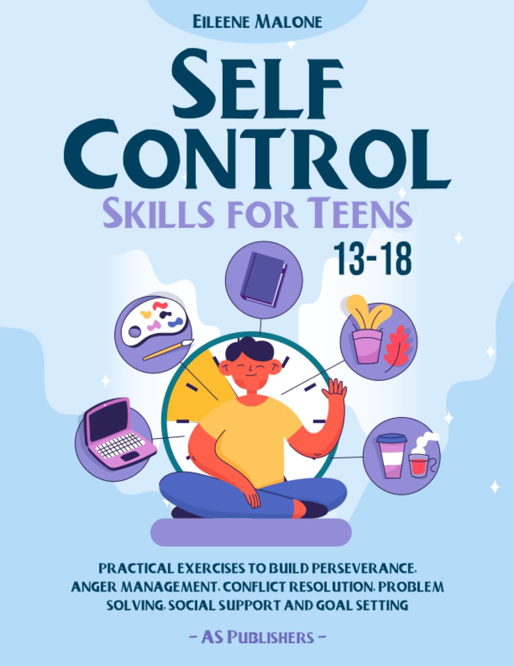 Self Control Skills For Teens 13-18: Practical Exercises to Build Perseverance, Anger Management, Conflict Resolution, Problem Solving, Social Support and Goal Setting.